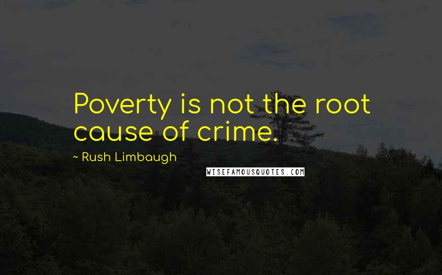 Rush Limbaugh Quotes: Poverty is not the root cause of crime.