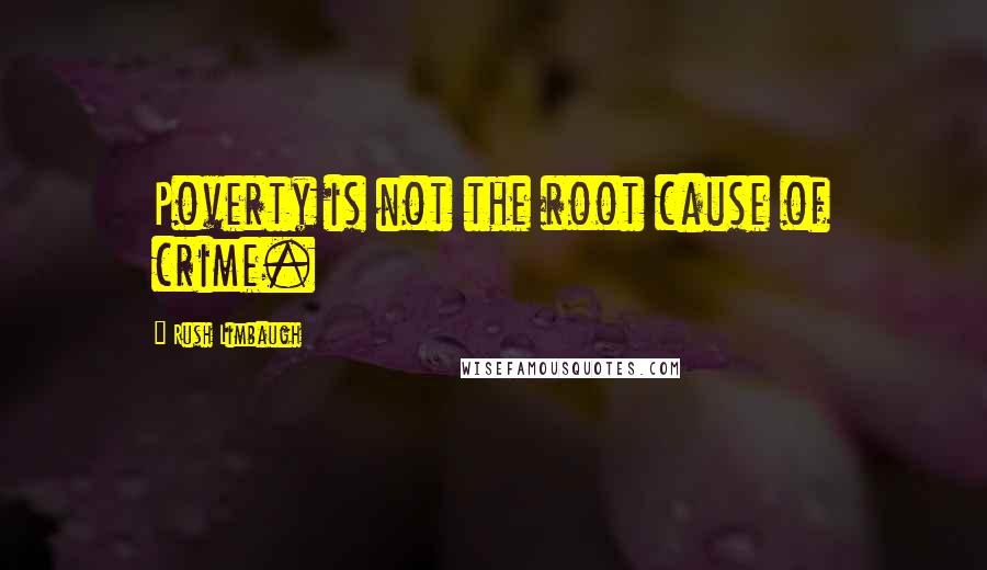 Rush Limbaugh Quotes: Poverty is not the root cause of crime.