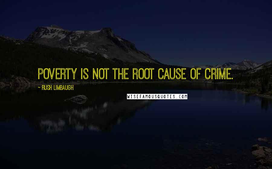 Rush Limbaugh Quotes: Poverty is not the root cause of crime.