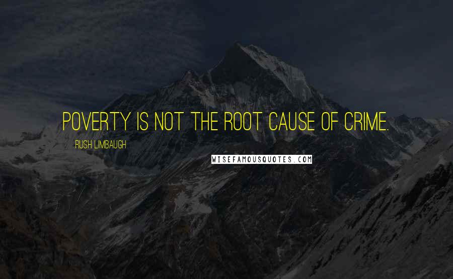 Rush Limbaugh Quotes: Poverty is not the root cause of crime.