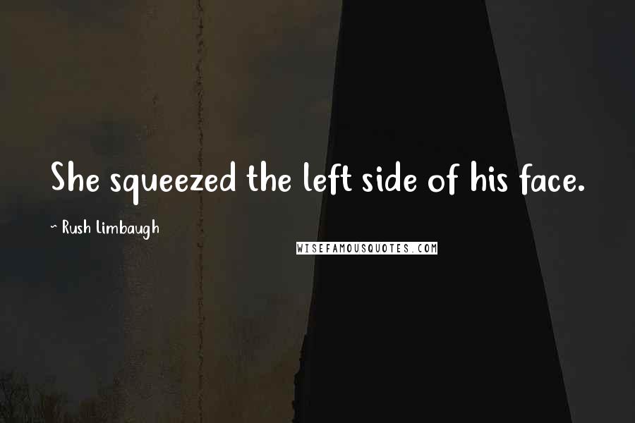 Rush Limbaugh Quotes: She squeezed the left side of his face.