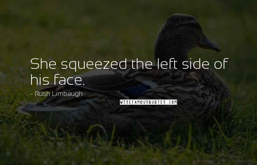 Rush Limbaugh Quotes: She squeezed the left side of his face.