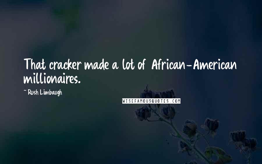 Rush Limbaugh Quotes: That cracker made a lot of African-American millionaires.