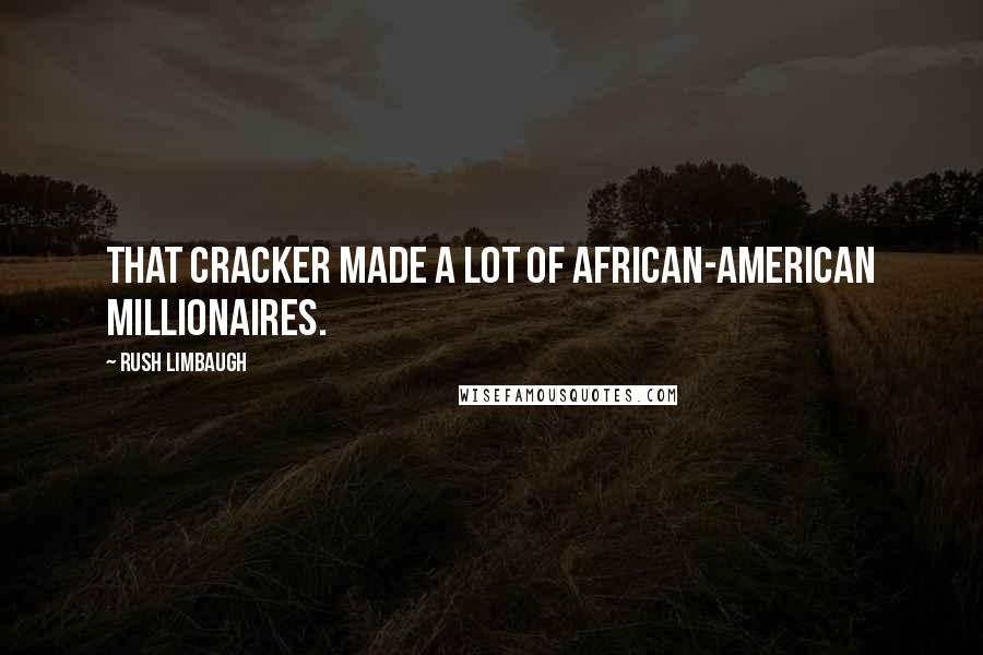 Rush Limbaugh Quotes: That cracker made a lot of African-American millionaires.