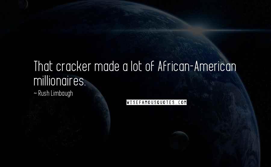 Rush Limbaugh Quotes: That cracker made a lot of African-American millionaires.