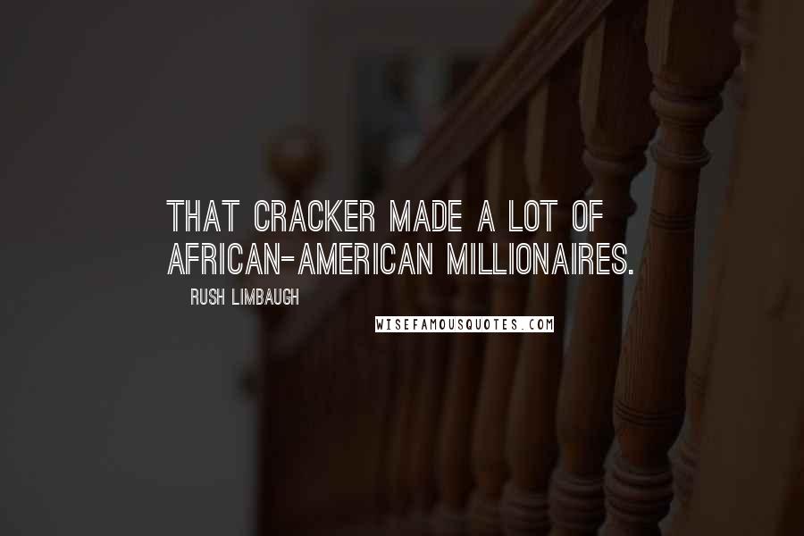 Rush Limbaugh Quotes: That cracker made a lot of African-American millionaires.