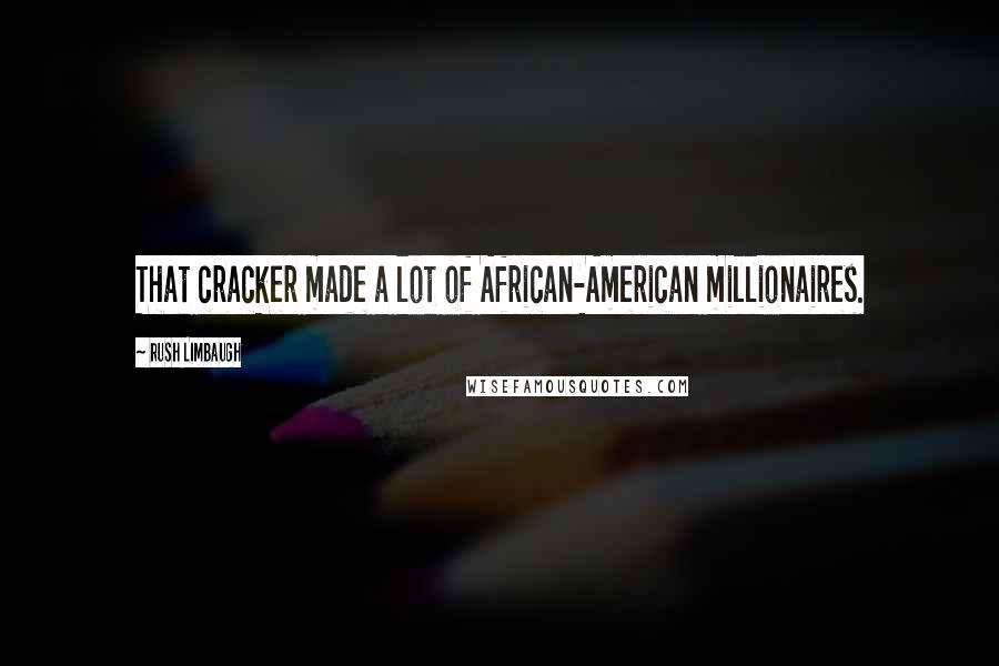 Rush Limbaugh Quotes: That cracker made a lot of African-American millionaires.