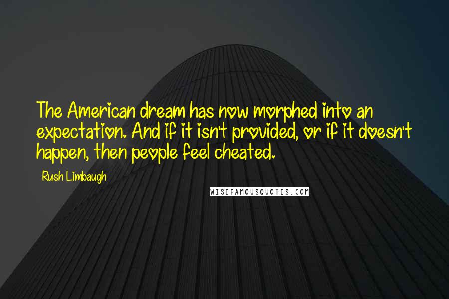 Rush Limbaugh Quotes: The American dream has now morphed into an expectation. And if it isn't provided, or if it doesn't happen, then people feel cheated.