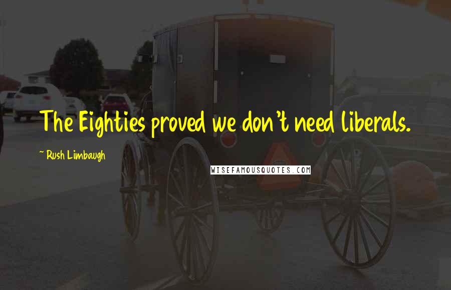 Rush Limbaugh Quotes: The Eighties proved we don't need liberals.