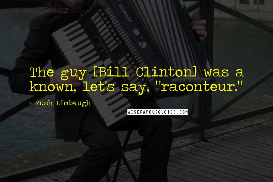 Rush Limbaugh Quotes: The guy [Bill Clinton] was a known, let's say, "raconteur."