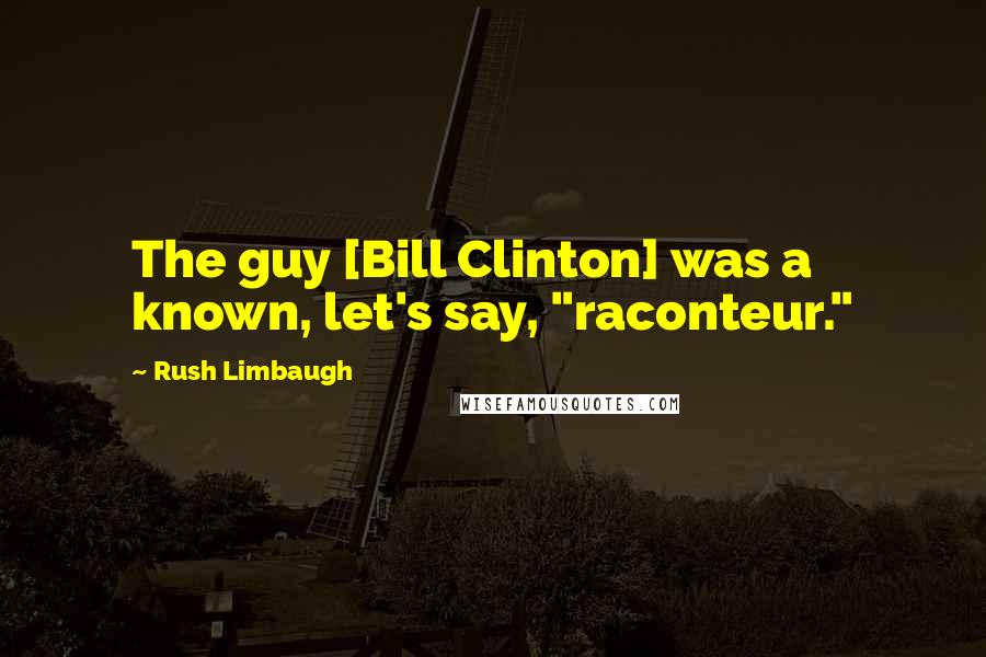 Rush Limbaugh Quotes: The guy [Bill Clinton] was a known, let's say, "raconteur."