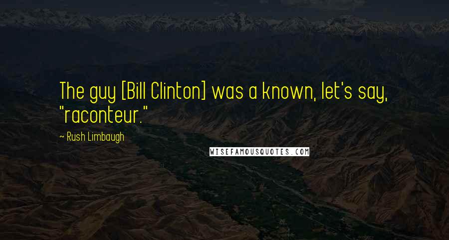 Rush Limbaugh Quotes: The guy [Bill Clinton] was a known, let's say, "raconteur."