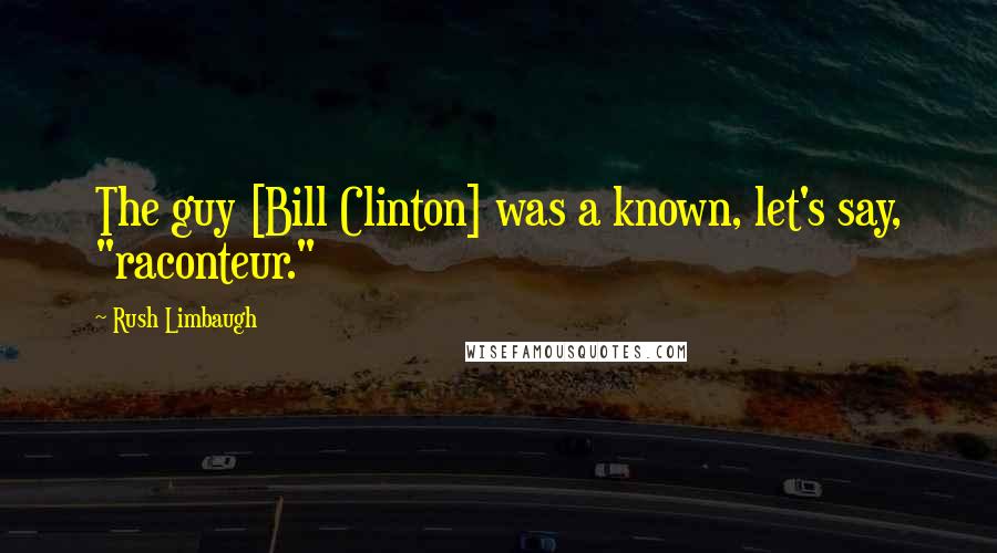 Rush Limbaugh Quotes: The guy [Bill Clinton] was a known, let's say, "raconteur."