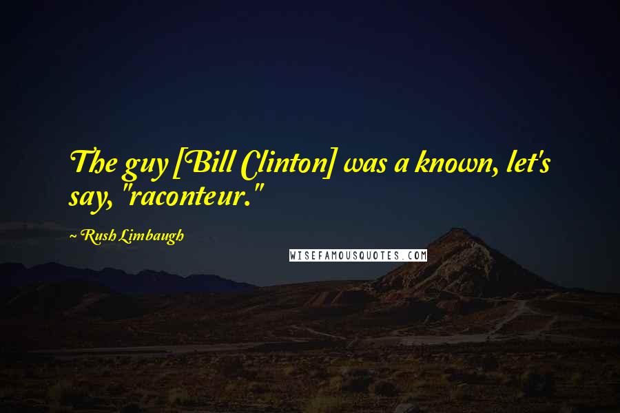 Rush Limbaugh Quotes: The guy [Bill Clinton] was a known, let's say, "raconteur."