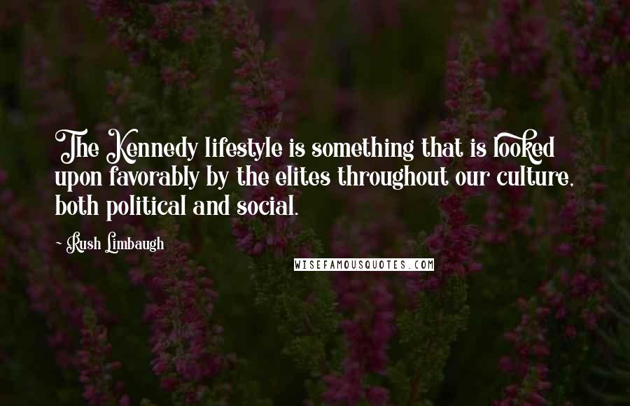 Rush Limbaugh Quotes: The Kennedy lifestyle is something that is looked upon favorably by the elites throughout our culture, both political and social.