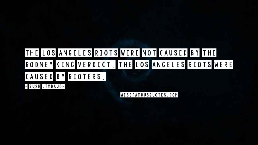 Rush Limbaugh Quotes: The Los Angeles riots were not caused by the Rodney King verdict. The Los Angeles riots were caused by rioters.
