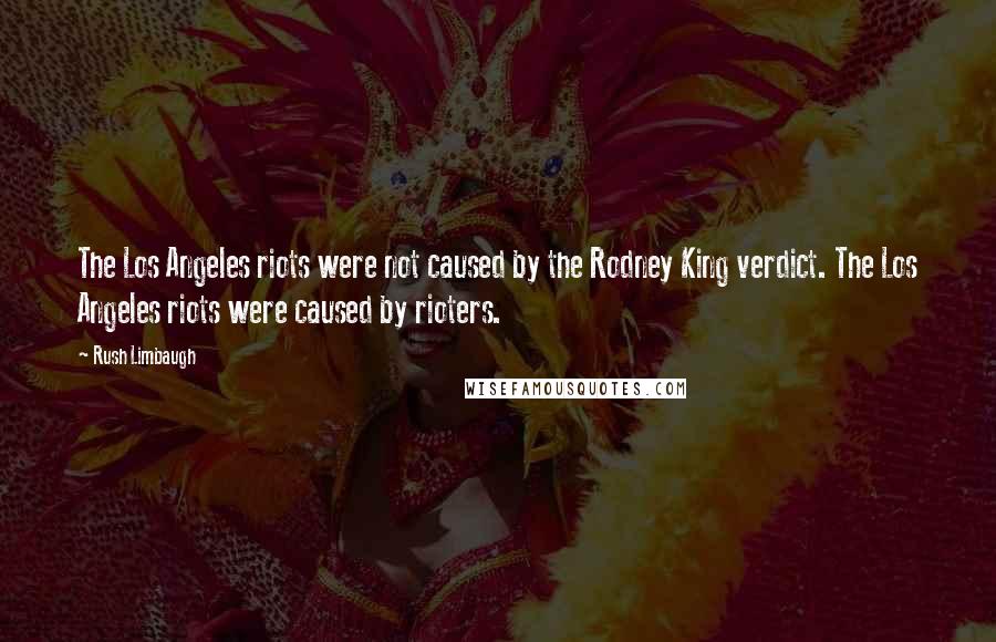 Rush Limbaugh Quotes: The Los Angeles riots were not caused by the Rodney King verdict. The Los Angeles riots were caused by rioters.