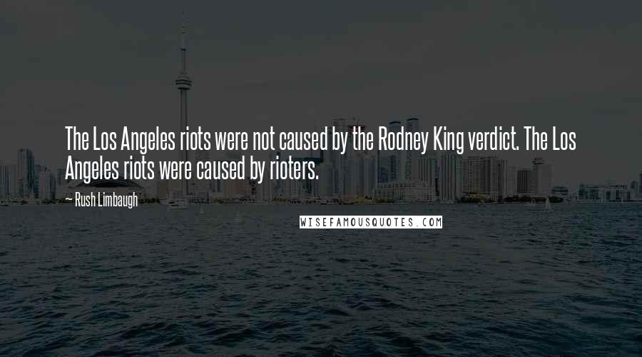 Rush Limbaugh Quotes: The Los Angeles riots were not caused by the Rodney King verdict. The Los Angeles riots were caused by rioters.