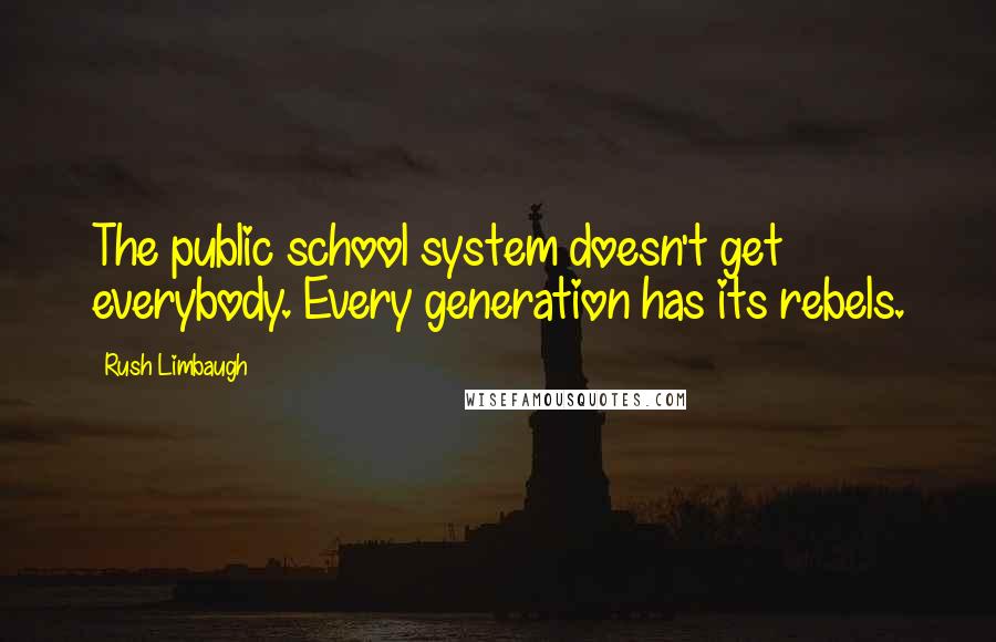 Rush Limbaugh Quotes: The public school system doesn't get everybody. Every generation has its rebels.