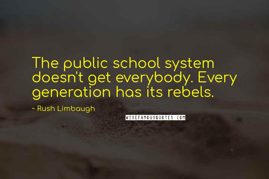 Rush Limbaugh Quotes: The public school system doesn't get everybody. Every generation has its rebels.