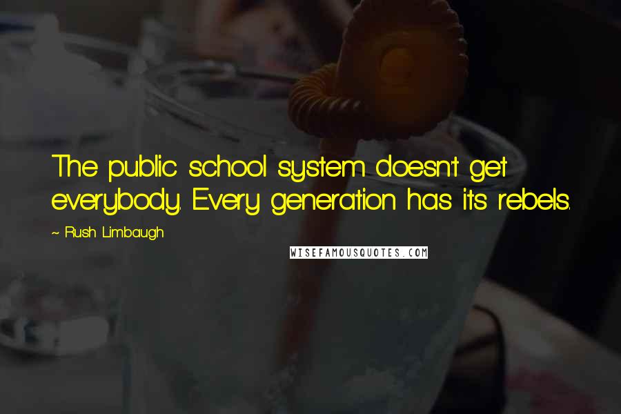 Rush Limbaugh Quotes: The public school system doesn't get everybody. Every generation has its rebels.