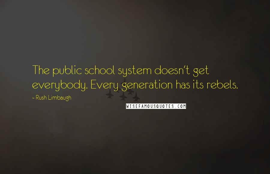 Rush Limbaugh Quotes: The public school system doesn't get everybody. Every generation has its rebels.