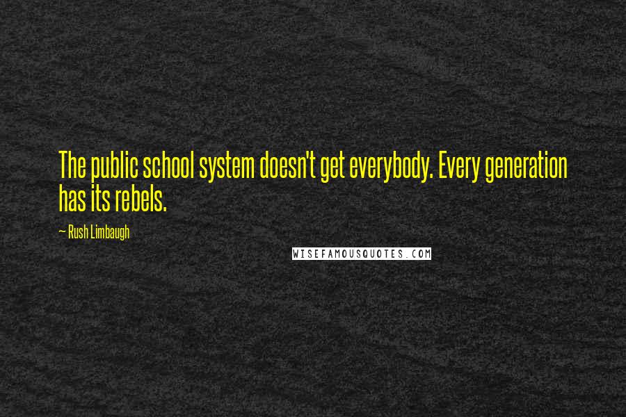 Rush Limbaugh Quotes: The public school system doesn't get everybody. Every generation has its rebels.