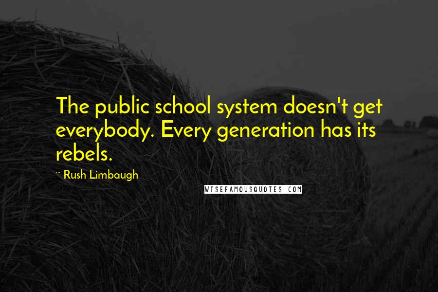 Rush Limbaugh Quotes: The public school system doesn't get everybody. Every generation has its rebels.