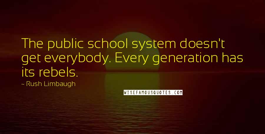 Rush Limbaugh Quotes: The public school system doesn't get everybody. Every generation has its rebels.