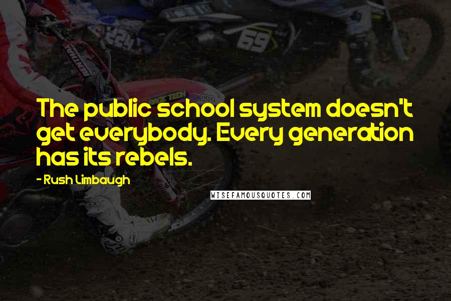 Rush Limbaugh Quotes: The public school system doesn't get everybody. Every generation has its rebels.