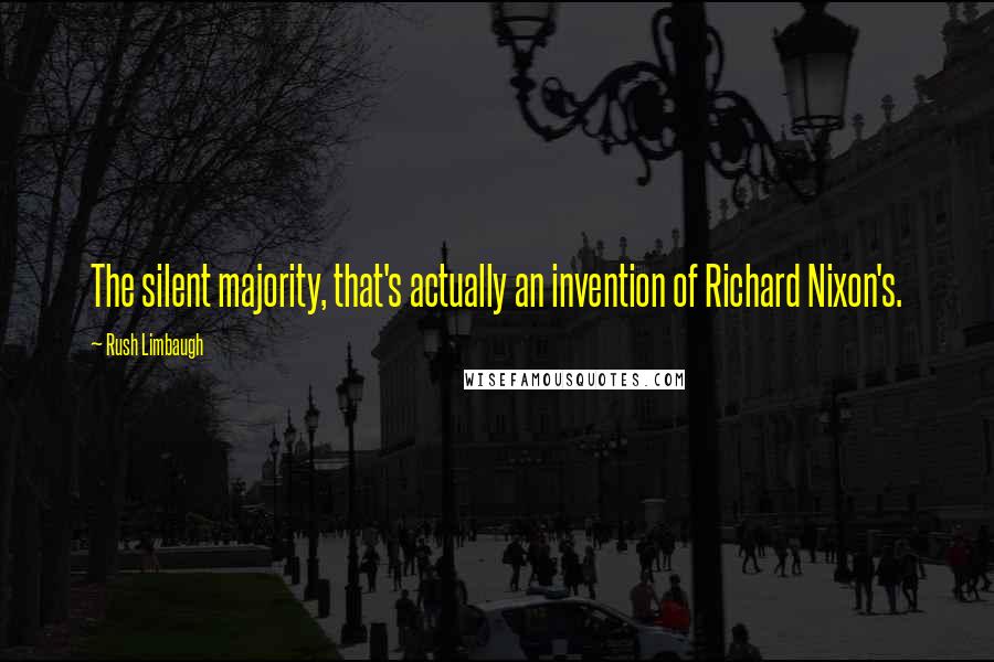 Rush Limbaugh Quotes: The silent majority, that's actually an invention of Richard Nixon's.