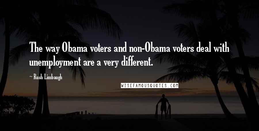 Rush Limbaugh Quotes: The way Obama voters and non-Obama voters deal with unemployment are a very different.