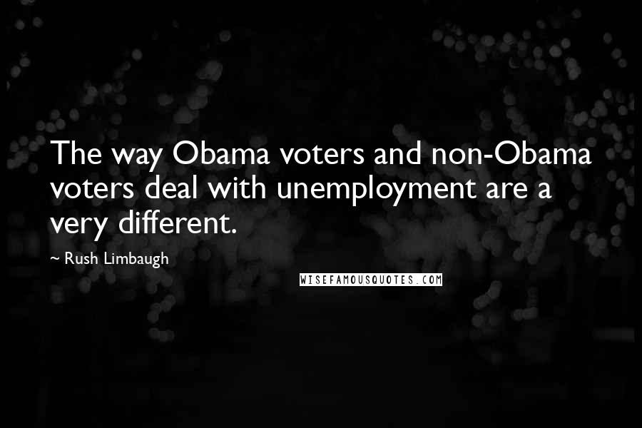 Rush Limbaugh Quotes: The way Obama voters and non-Obama voters deal with unemployment are a very different.