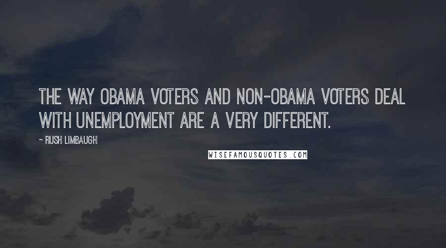 Rush Limbaugh Quotes: The way Obama voters and non-Obama voters deal with unemployment are a very different.