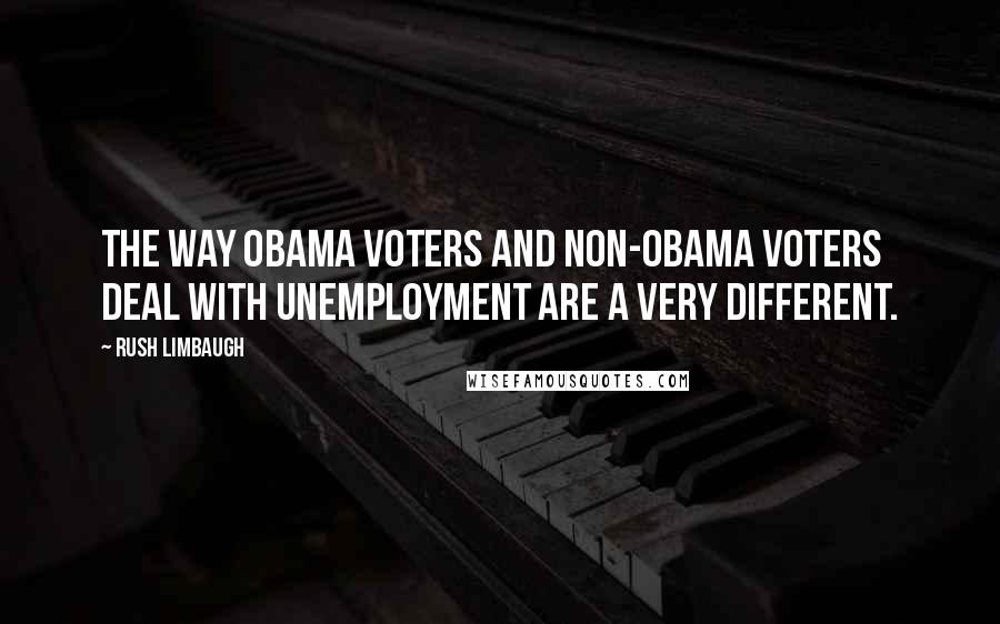 Rush Limbaugh Quotes: The way Obama voters and non-Obama voters deal with unemployment are a very different.