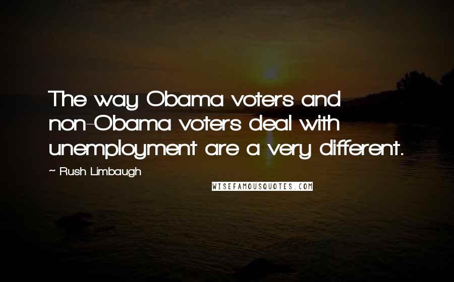 Rush Limbaugh Quotes: The way Obama voters and non-Obama voters deal with unemployment are a very different.