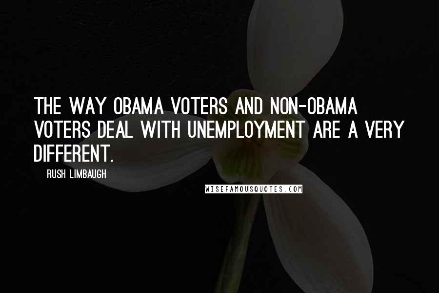 Rush Limbaugh Quotes: The way Obama voters and non-Obama voters deal with unemployment are a very different.