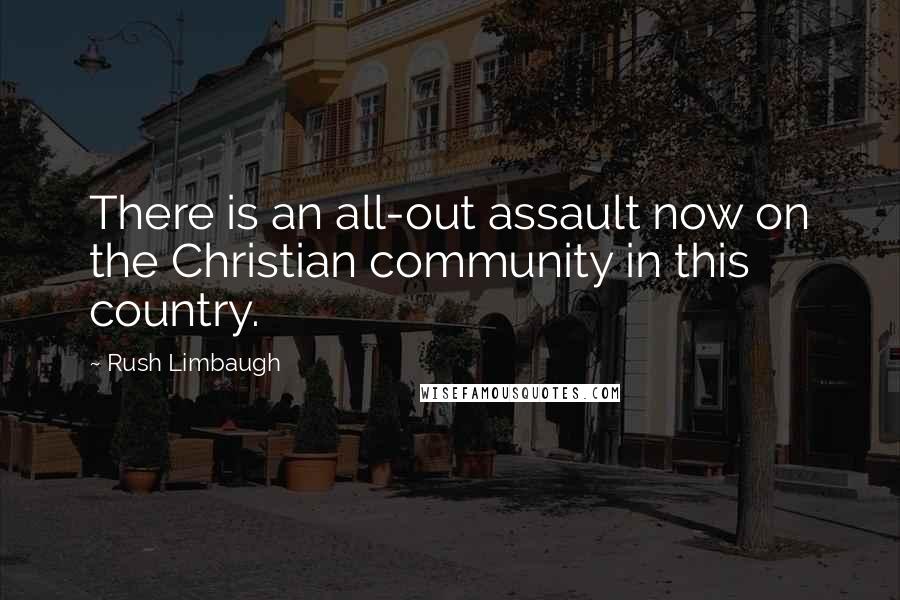 Rush Limbaugh Quotes: There is an all-out assault now on the Christian community in this country.