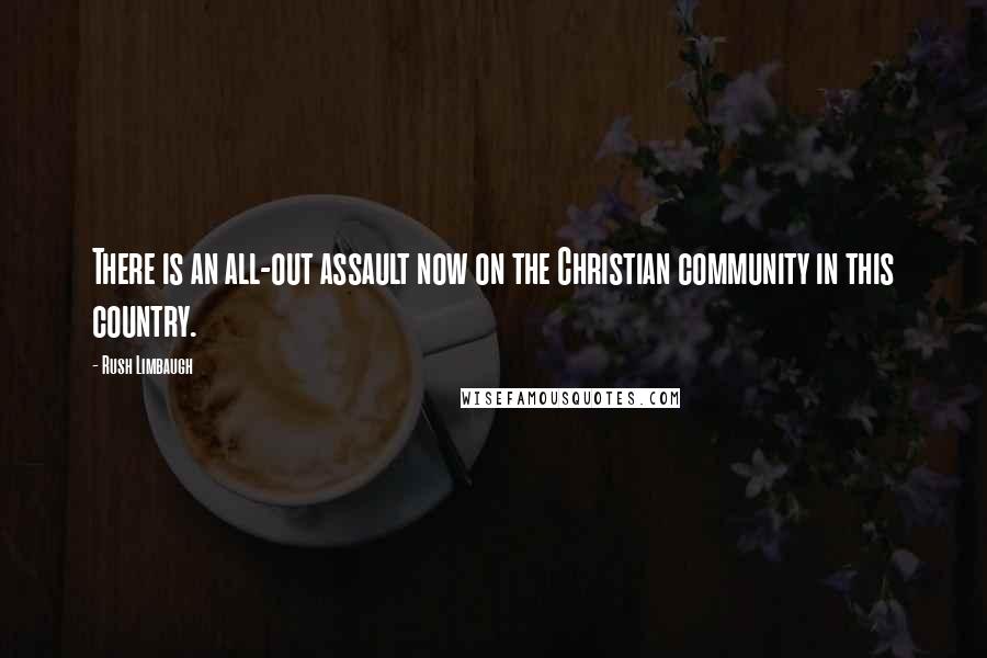 Rush Limbaugh Quotes: There is an all-out assault now on the Christian community in this country.