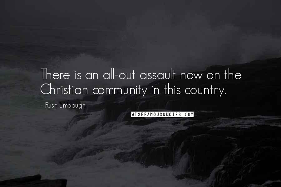 Rush Limbaugh Quotes: There is an all-out assault now on the Christian community in this country.