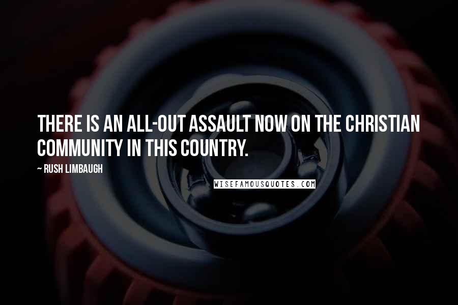 Rush Limbaugh Quotes: There is an all-out assault now on the Christian community in this country.