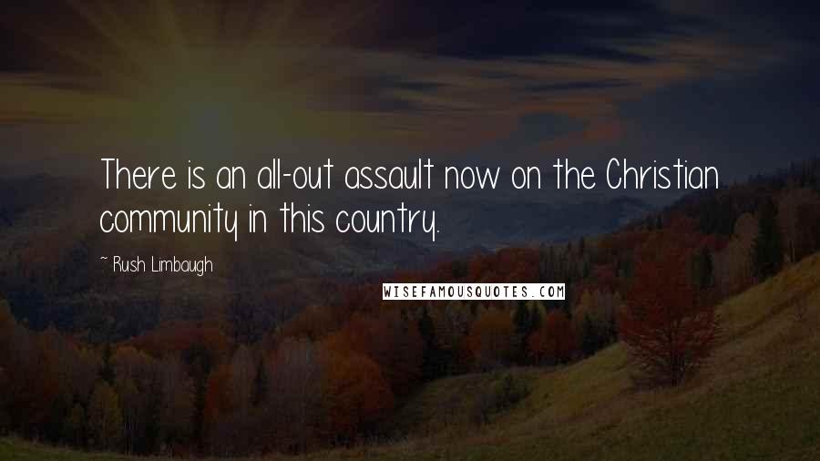 Rush Limbaugh Quotes: There is an all-out assault now on the Christian community in this country.