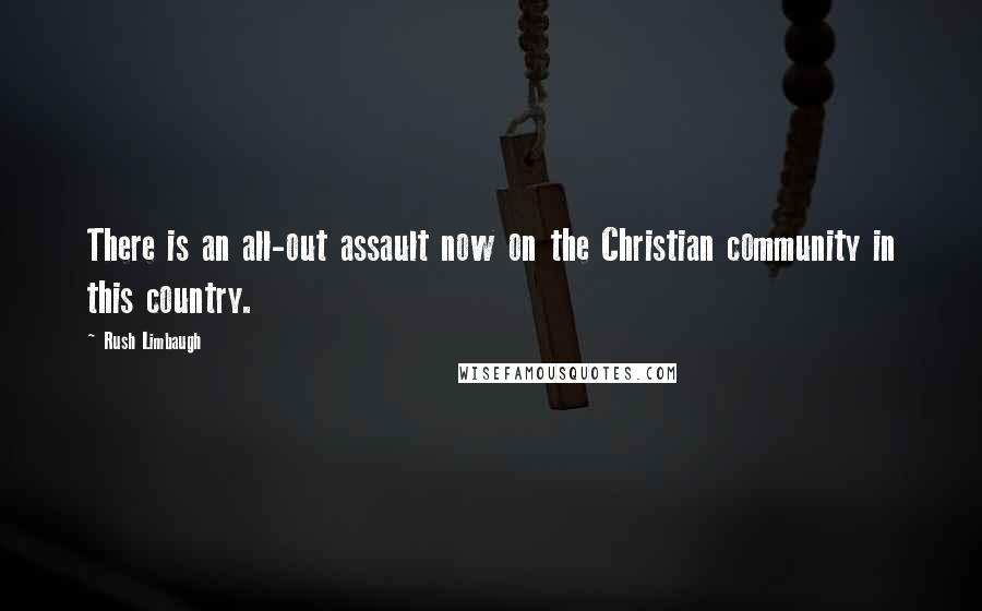 Rush Limbaugh Quotes: There is an all-out assault now on the Christian community in this country.