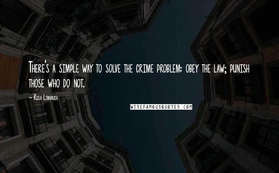 Rush Limbaugh Quotes: There's a simple way to solve the crime problem: obey the law; punish those who do not.