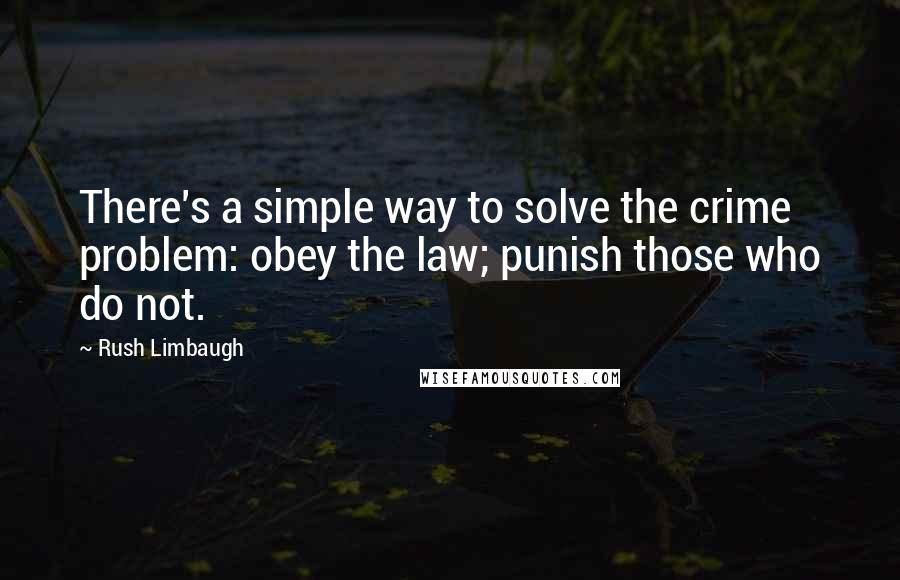 Rush Limbaugh Quotes: There's a simple way to solve the crime problem: obey the law; punish those who do not.