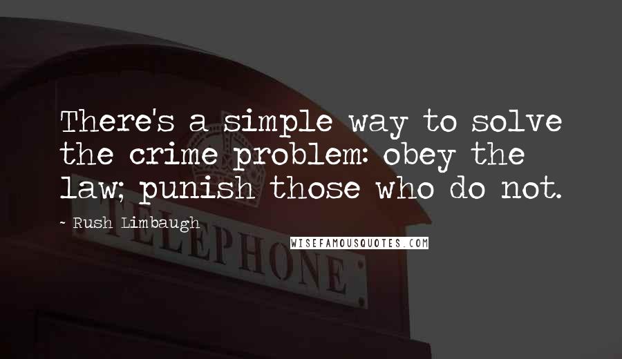 Rush Limbaugh Quotes: There's a simple way to solve the crime problem: obey the law; punish those who do not.