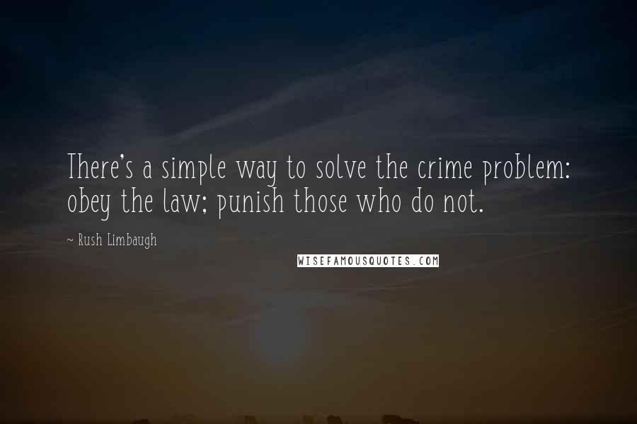 Rush Limbaugh Quotes: There's a simple way to solve the crime problem: obey the law; punish those who do not.