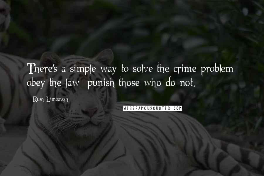 Rush Limbaugh Quotes: There's a simple way to solve the crime problem: obey the law; punish those who do not.