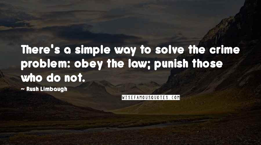 Rush Limbaugh Quotes: There's a simple way to solve the crime problem: obey the law; punish those who do not.