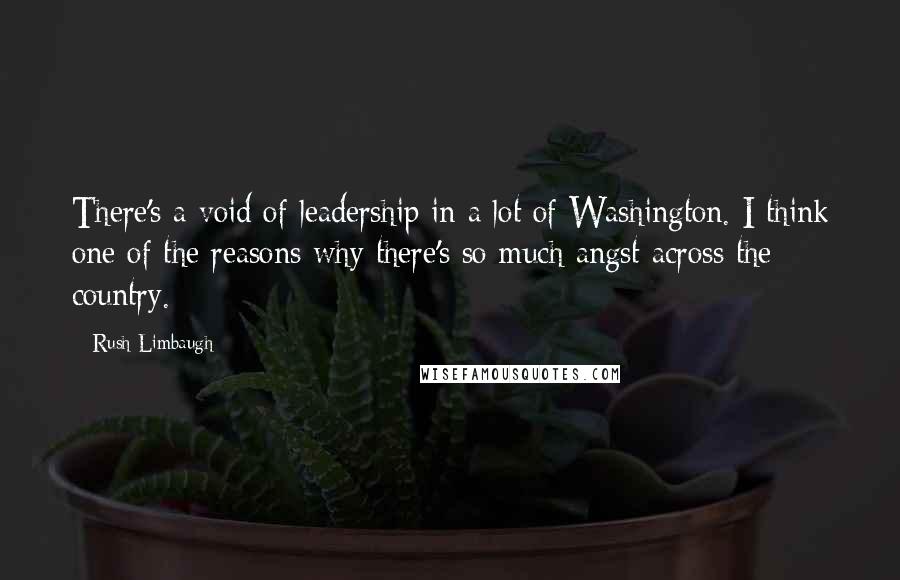 Rush Limbaugh Quotes: There's a void of leadership in a lot of Washington. I think one of the reasons why there's so much angst across the country.